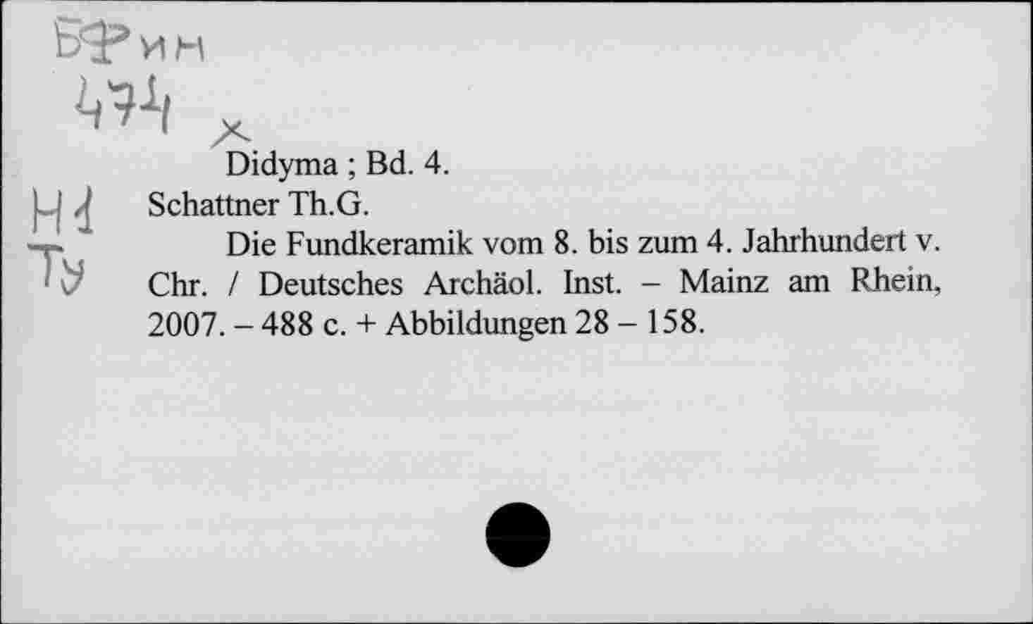 ﻿Didyma ; Bd. 4.
J Schattner Th.G.
Die Fundkeramik vom 8. bis zum 4. Jahrhundert v. Chr. / Deutsches ArchäoL Inst. - Mainz am Rhein, 2007. - 488 c. + Abbildungen 28 - 158.